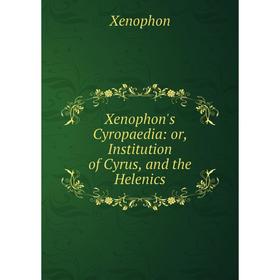 

Книга Xenophon's Cyropaedia: or, Institution of Cyrus, and the Helenics