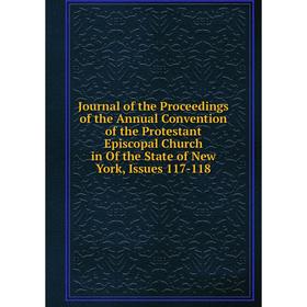 

Книга Journal of the Proceedings of the Annual Convention of the Protestant Episcopal Church in Of the State of New York, Issues 117-118
