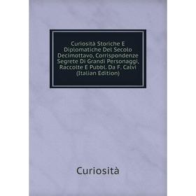 

Книга Curiosità Storiche E Diplomatiche Del Secolo Decimottavo, Corrispondenze Segrete Di Grandi Personaggi, Raccolte E Pubbl. Da F