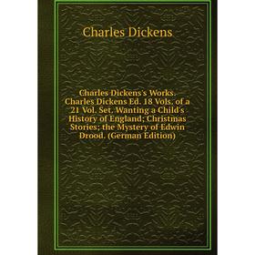 

Книга Charles Dickens's Works. Charles Dickens Ed. 18 Vols. of a 21 Vol. Set. Wanting a Child's History of England