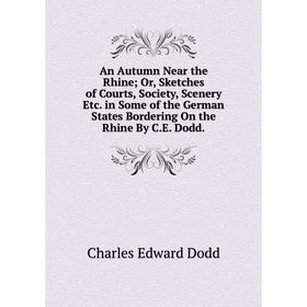 

Книга An Autumn Near the Rhine; Or, Sketches of Courts, Society, Scenery Etc. in Some of the German States Bordering On the Rhine By C.E. Dodd.