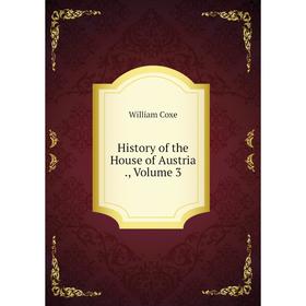 

Книга History of the House of Austria., Volume 3