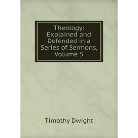 

Книга Theology: Explained and Defended in a Series of Sermons, Volume 5
