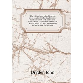 

Книга The critical and miscellaneous prose works of John Dryden: now first collected, with notes and illustrations, an account of the life and writing