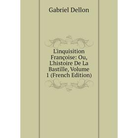 

Книга L'inquisition Françoise: Ou, L'histoire De La Bastille, Volume 1