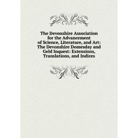 

Книга The Devonshire Association for the Advancement of Science, Literature, and Art: The Devonshire Domesday and Geld Inquest: Extensions, Translatio