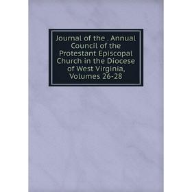 

Книга Journal of the. Annual Council of the Protestant Episcopal Church in the Diocese of West Virginia, Volumes 26-28