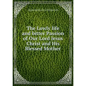 

Книга The Lowly life and bitter Passion of Our Lord Jesus Christ and His Blessed Mother