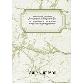 

Книга Dictionnaire Historique, Géographique Et Biographique Des Croisades, Embrassant Toute La Lutte Du Christianisme Et De L'islamisme Depuis Son Ori