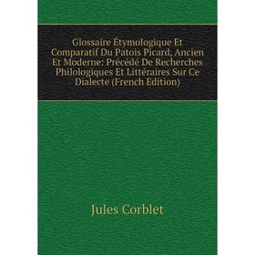 

Книга Glossaire Étymologique Et Comparatif Du Patois Picard, Ancien Et Moderne: Précédé De Recherches Philologiques Et Littéraires Sur Ce Dialecte