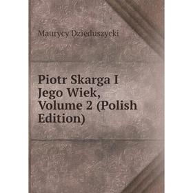 

Книга Piotr Skarga I Jego Wiek, Volume 2 (Polish Edition)
