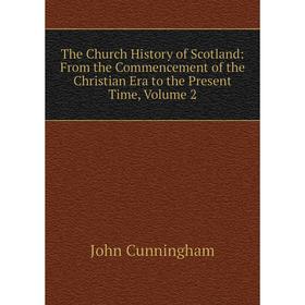 

Книга The Church History of Scotland: From the Commencement of the Christian Era to the Present Time, Volume 2