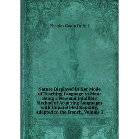 

Книга Nature Displayed in Her Mode of Teaching Language to Man: Being a New and Infallible Method of Acquiring Languages with Unparalleled Rapidity