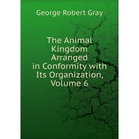 

Книга The Animal Kingdom Arranged in Conformity with Its Organization, Volume 6