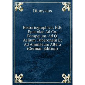 

Книга Historiographica: H.E. Epistolae Ad Cn. Pompejum, Ad Q. Aelium Tuberonem Et Ad Ammaeum Altera (German Edition)