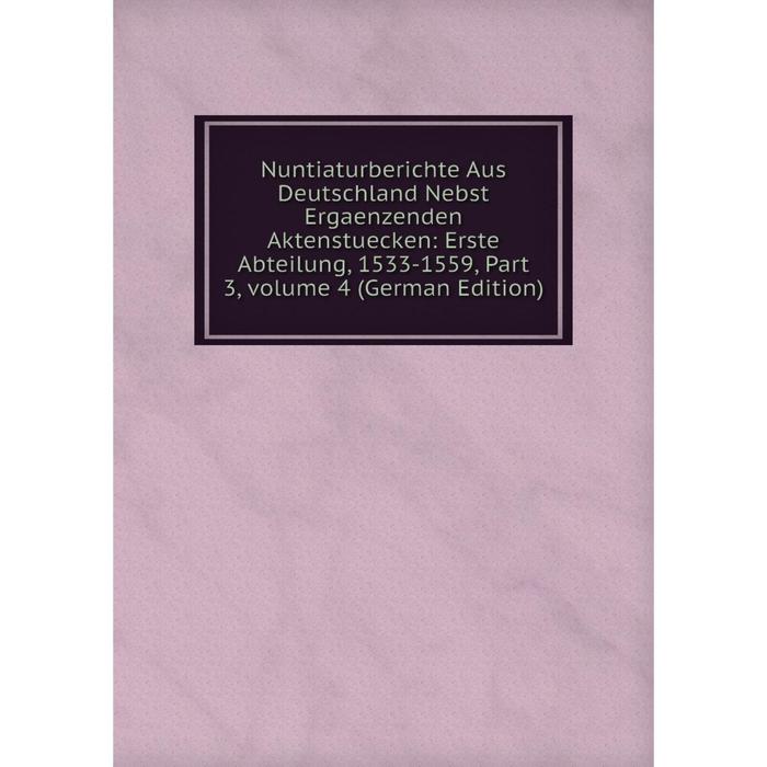 фото Книга nuntiaturberichte aus deutschland nebst ergaenzenden aktenstuecken: erste abteilung, 1533-1559, part 3, volume 4 nobel press