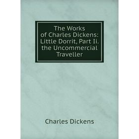 

Книга The Works of Charles Dickens: Little Dorrit, Part Ii. the Uncommercial Traveller