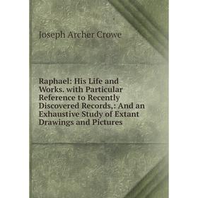 

Книга Raphael: His Life and Works. with Particular Reference to Recently Discovered Records,: And an Exhaustive Study of Extant Drawings and Pictures