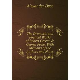 

Книга The Dramatic and Poetical Works of Robert Greene & George Peele: With Memoirs of the Authors and Notes