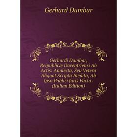 

Книга Gerhardi Dumbar, Reipublicæ Daventriensi Ab Actis: Analecta, Seu Vetera Aliquot Scripta Inedita, Ab Ipso Publici Juris Facta. (Italian Edition)