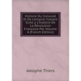 

Книга Histoire Du Consulat Et De L'empire: Faisant Suite a L'histoire De La Révolution Française Par, Volume 4 (French Edition)