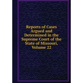 

Книга Reports of Cases Argued and Determined in the Supreme Court of the State of Missouri, Volume 22