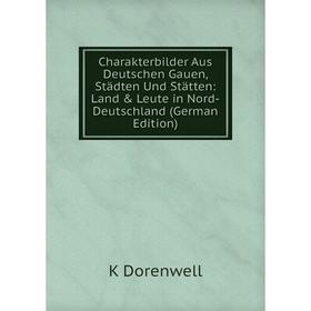 

Книга Charakterbilder Aus Deutschen Gauen, Städten Und Stätten: Land & Leute in Nord-Deutschland (German Edition)