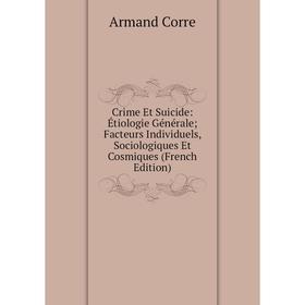 

Книга Crime Et Suicide: Étiologie Générale; Facteurs Individuels, Sociologiques Et Cosmiques (French Edition)