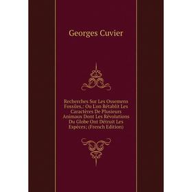 

Книга Recherches Sur Les Ossemens Fossiles,: Ou L'on Rétablit Les Caractères De Plusieurs Animaux Dont Les Révolutions Du Globe Ont Détruit Les Espèce