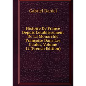 

Книга Histoire De France Depuis L'établissement De La Monarchie Françoise Dans Les Gaules, Volume 12 (French Edition)