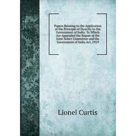 

Книга Papers Relating to the Application of the Principle of Dyarchy to the Government of India: To Which Are Appended the Report of the Joint Select