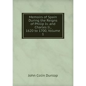

Книга Memoirs of Spain During the Reigns of Philip Iv and Charles Ii, 1620 to 1700, Volume 1