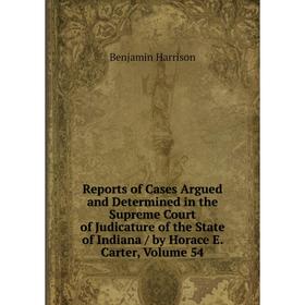 

Книга Reports of Cases Argued and Determined in the Supreme Court of Judicature of the State of Indiana/ by Horace E. Carter, Volume 54