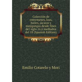 

Книга Colección de entremeses, loas, bailes, jácaras y mojigangas desde fines del siglo 16 à mediados del 18 (Spanish Edition)