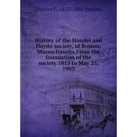 

Книга History of the Handel and Haydn society, of Boston, Massachusetts.From the foundation of the society.1815 to May 25, 1903