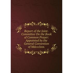 

Книга Report of the Joint-Committee On the Book of Common Prayer: Appointed by the General Convention of Mdccclxxx.