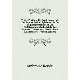 

Книга Traité Pratique De Droit Industriel, Ou, Exposé De La Législation Et De La Jurisprudence Sur Les Établissements Industriels, Les Brevets D'inven