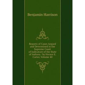 

Книга Reports of Cases Argued and Determined in the Supreme Court of Judicature of the State of Indiana/ by Horace E. Carter, Volume 40