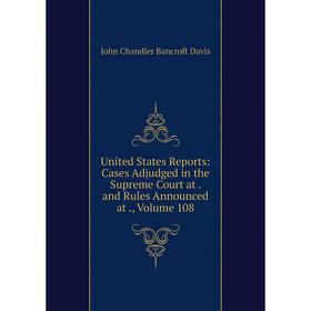 

Книга United States Reports: Cases Adjudged in the Supreme Court at. and Rules Announced at., Volume 108