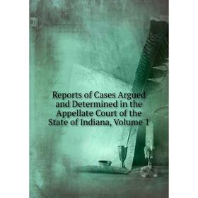 

Книга Reports of Cases Argued and Determined in the Appellate Court of the State of Indiana, Volume 1