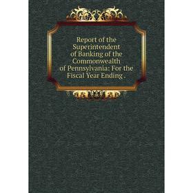 

Книга Report of the Superintendent of Banking of the Commonwealth of Pennsylvania: For the Fiscal Year Ending.