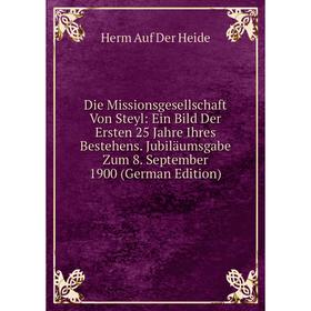 

Книга Die Missionsgesellschaft Von Steyl: Ein Bild Der Ersten 25 Jahre Ihres Bestehens. Jubiläumsgabe Zum 8. September 1900 (German Edition)