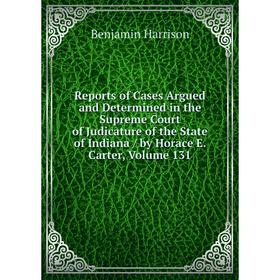 

Книга Reports of Cases Argued and Determined in the Supreme Court of Judicature of the State of Indiana/ by Horace E. Carter, Volume 131
