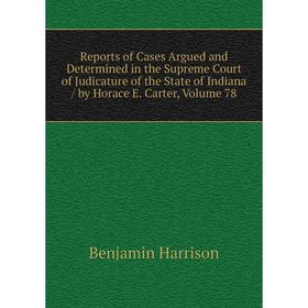 

Книга Reports of Cases Argued and Determined in the Supreme Court of Judicature of the State of Indiana/ by Horace E. Carter, Volume 78