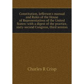 

Книга Constitution, Jefferson's manual and Rules of the House of Representatives of the United States: with a digest of the practice, sixty-second Con