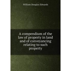 

Книга A compendium of the law of property in land and of conveyancing relating to such property