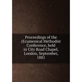 

Книга Proceedings of the (Ecumenical Methodist Conference, held in City Road Chapel, London, September, 1881