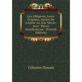 

Книга Les Albigeois, Leurs Origines, Action De L'église Au Xiie Siècle: Avec Pièces Justificatives
