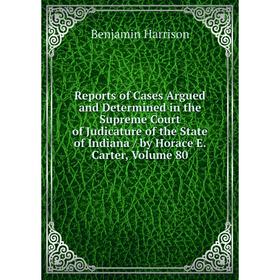 

Книга Reports of Cases Argued and Determined in the Supreme Court of Judicature of the State of Indiana/ by Horace E. Carter, Volume 80