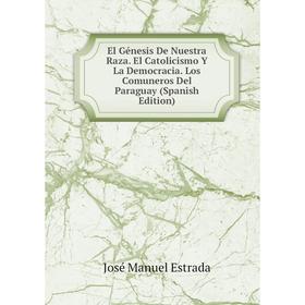 

Книга El Génesis De Nuestra Raza. El Catolicismo Y La Democracia. Los Comuneros Del Paraguay (Spanish Edition)